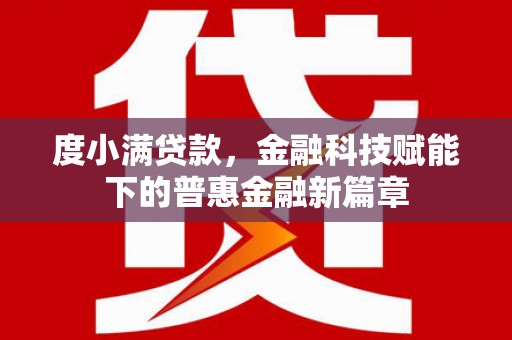 雨花台度小满贷款，金融科技赋能下的普惠金融新篇章