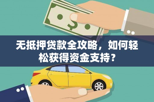 雨花台无抵押贷款全攻略，如何轻松获得资金支持？