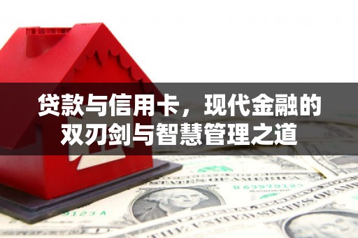 雨花台贷款与信用卡，现代金融的双刃剑与智慧管理之道