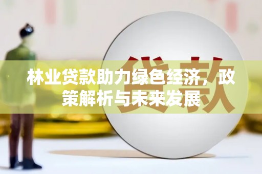 雨花台林业贷款助力绿色经济，政策解析与未来发展