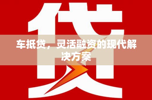 雨花台车抵贷，灵活融资的现代解决方案
