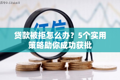 雨花台贷款被拒怎么办？5个实用策略助你成功获批