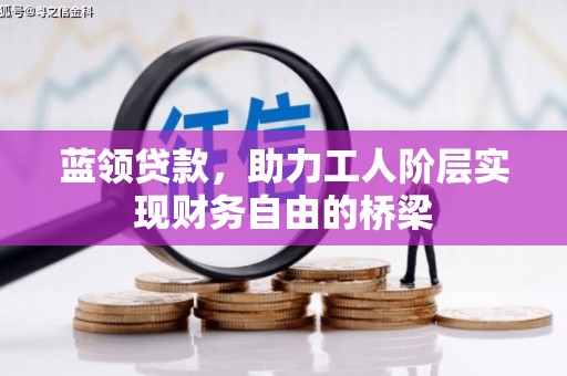 雨花台蓝领贷款，助力工人阶层实现财务自由的桥梁