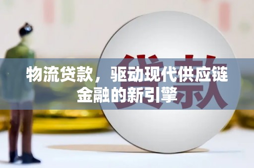 雨花台物流贷款，驱动现代供应链金融的新引擎