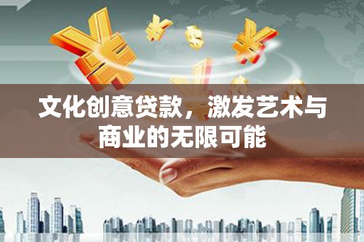 雨花台文化创意贷款，激发艺术与商业的无限可能