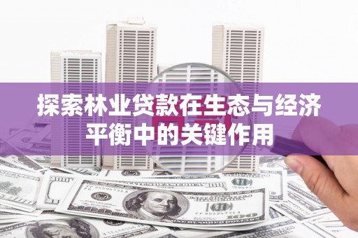 雨花台探索林业贷款在生态与经济平衡中的关键作用