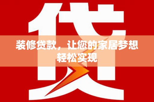 雨花台装修贷款，让您的家居梦想轻松实现
