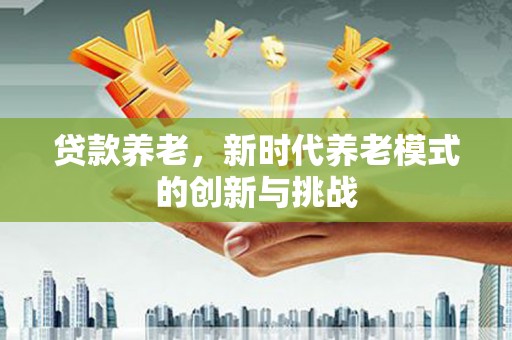 雨花台贷款养老，新时代养老模式的创新与挑战