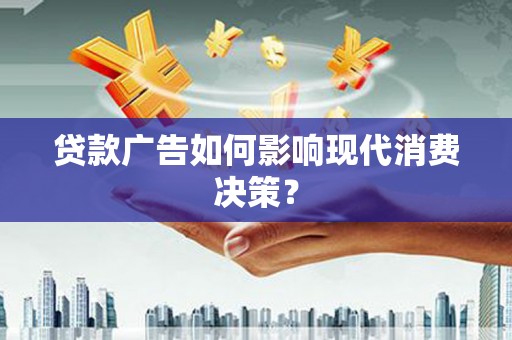 雨花台贷款广告如何影响现代消费决策？