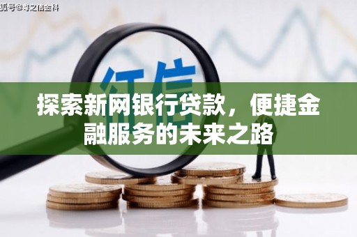 雨花台探索新网银行贷款，便捷金融服务的未来之路