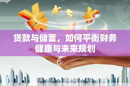 雨花台贷款与储蓄，如何平衡财务健康与未来规划