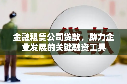 雨花台金融租赁公司贷款，助力企业发展的关键融资工具