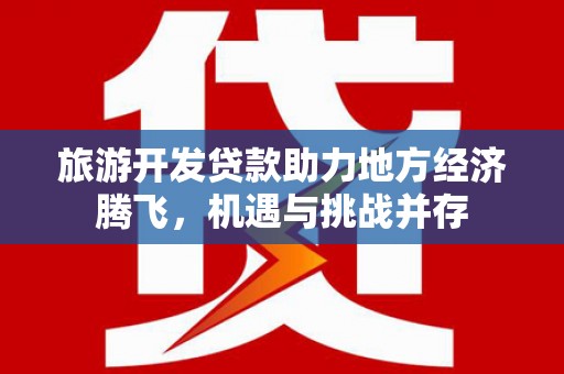 雨花台旅游开发贷款助力地方经济腾飞，机遇与挑战并存