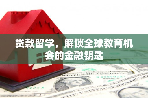 雨花台贷款留学，解锁全球教育机会的金融钥匙