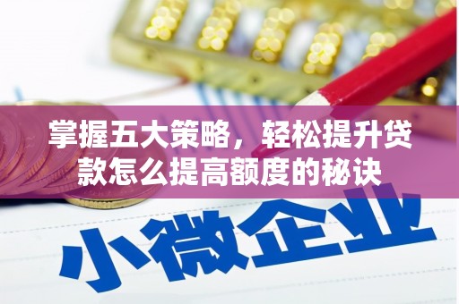 雨花台掌握五大策略，轻松提升贷款怎么提高额度的秘诀