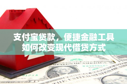 雨花台支付宝贷款，便捷金融工具如何改变现代借贷方式