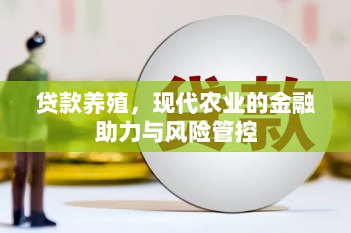 雨花台贷款养殖，现代农业的金融助力与风险管控