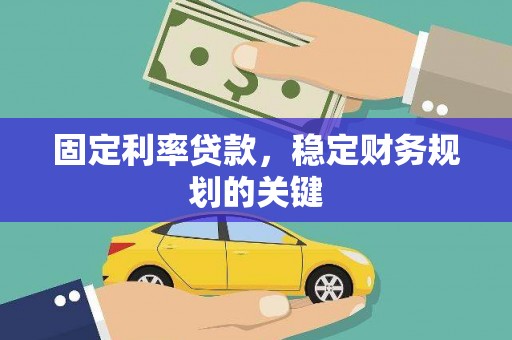 雨花台固定利率贷款，稳定财务规划的关键