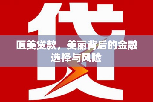 雨花台医美贷款，美丽背后的金融选择与风险