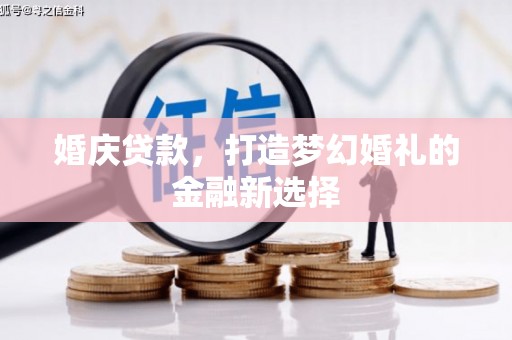 雨花台婚庆贷款，打造梦幻婚礼的金融新选择