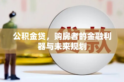 雨花台公积金贷，购房者的金融利器与未来规划