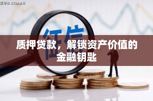 雨花台质押贷款，解锁资产价值的金融钥匙
