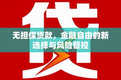 雨花台无担保贷款，金融自由的新选择与风险管控