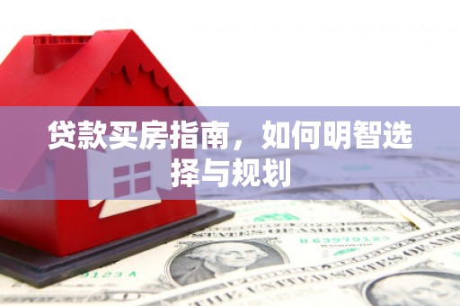 雨花台贷款买房指南，如何明智选择与规划