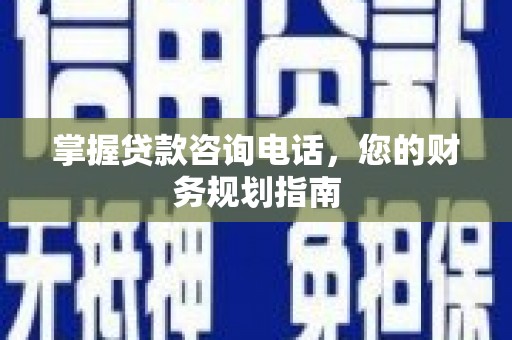 雨花台掌握贷款咨询电话，您的财务规划指南