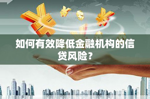 雨花台如何有效降低金融机构的信贷风险？