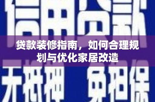 雨花台贷款装修指南，如何合理规划与优化家居改造