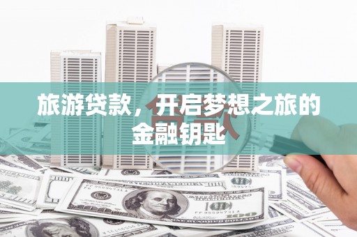雨花台旅游贷款，开启梦想之旅的金融钥匙