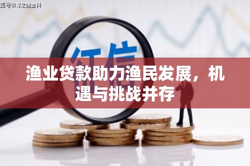 雨花台渔业贷款助力渔民发展，机遇与挑战并存