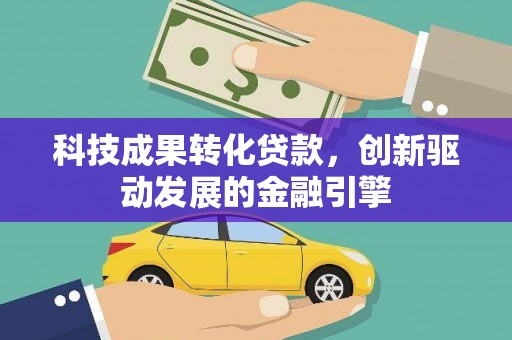 雨花台科技成果转化贷款，创新驱动发展的金融引擎