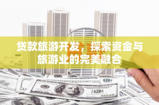 雨花台贷款旅游开发，探索资金与旅游业的完美融合
