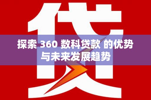 雨花台探索 360 数科贷款 的优势与未来发展趋势