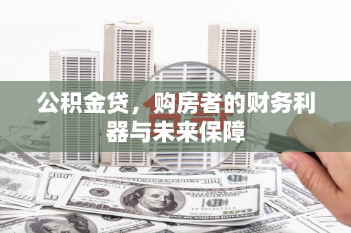 雨花台公积金贷，购房者的财务利器与未来保障