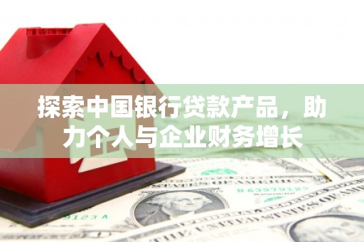 雨花台探索中国银行贷款产品，助力个人与企业财务增长