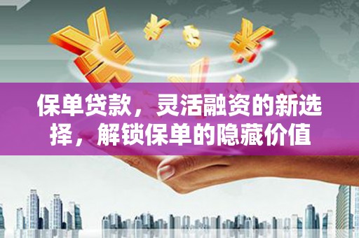 雨花台保单贷款，灵活融资的新选择，解锁保单的隐藏价值