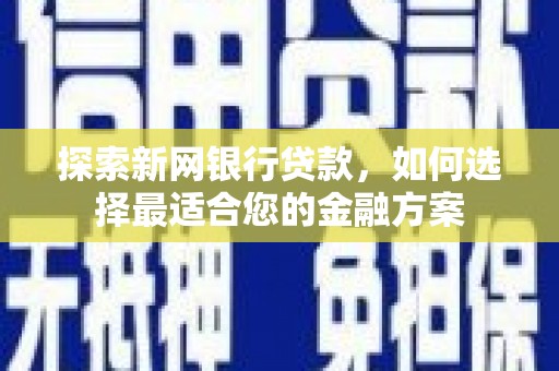 雨花台探索新网银行贷款，如何选择最适合您的金融方案
