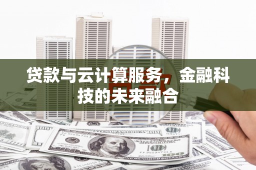 雨花台贷款与云计算服务，金融科技的未来融合