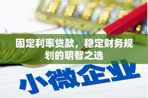 雨花台固定利率贷款，稳定财务规划的明智之选