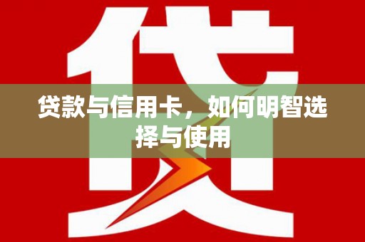 雨花台贷款与信用卡，如何明智选择与使用