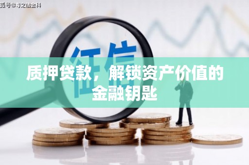 雨花台质押贷款，解锁资产价值的金融钥匙