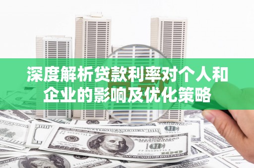 雨花台深度解析贷款利率对个人和企业的影响及优化策略