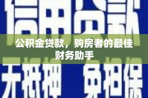 雨花台公积金贷款，购房者的最佳财务助手