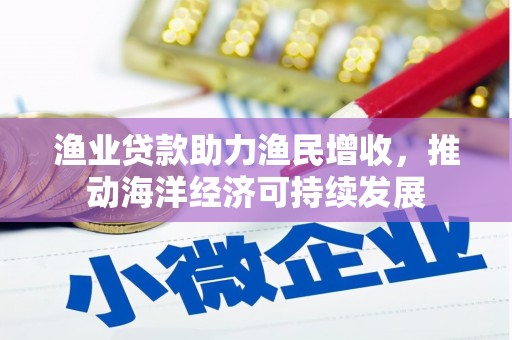 雨花台渔业贷款助力渔民增收，推动海洋经济可持续发展