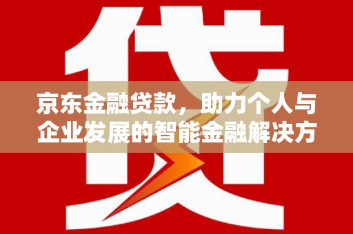 雨花台京东金融贷款，助力个人与企业发展的智能金融解决方案