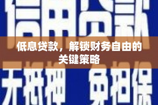 雨花台低息贷款，解锁财务自由的关键策略