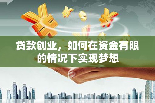 雨花台贷款创业，如何在资金有限的情况下实现梦想